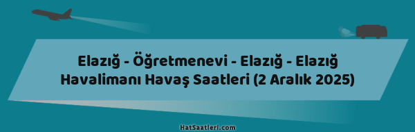 Elazığ - Öğretmenevi - Elazığ - Elazığ Havalimanı Havaş Saatleri (2 Aralık 2025)